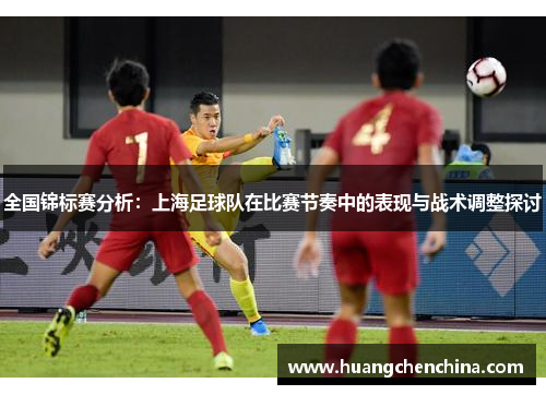 全国锦标赛分析:上海足球队在比赛节奏中的表现与战术调整探讨