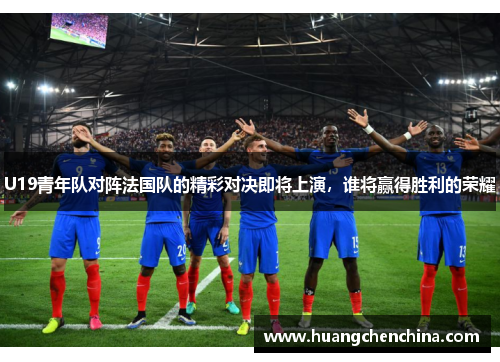 U19青年队对阵法国队的精彩对决即将上演，谁将赢得胜利的荣耀