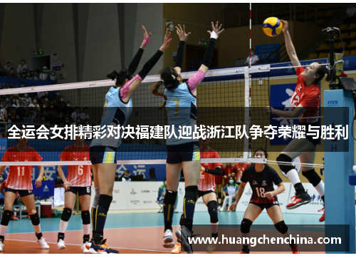 全运会女排精彩对决福建队迎战浙江队争夺荣耀与胜利
