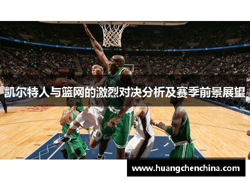 凯尔特人与篮网的激烈对决分析及赛季前景展望