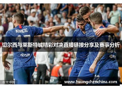 切尔西与莱斯特城精彩对决直播链接分享及赛事分析