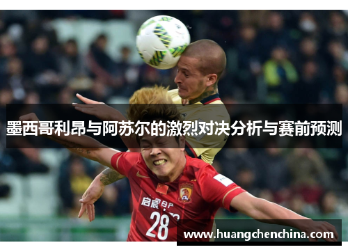 墨西哥利昂与阿苏尔的激烈对决分析与赛前预测