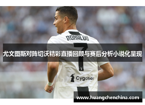 尤文图斯对阵切沃精彩直播回顾与赛后分析小说化呈现
