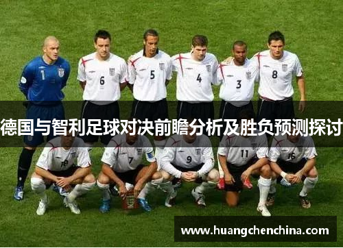 德国与智利足球对决前瞻分析及胜负预测探讨