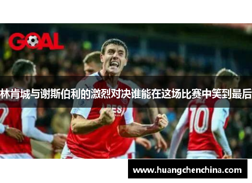 林肯城与谢斯伯利的激烈对决谁能在这场比赛中笑到最后