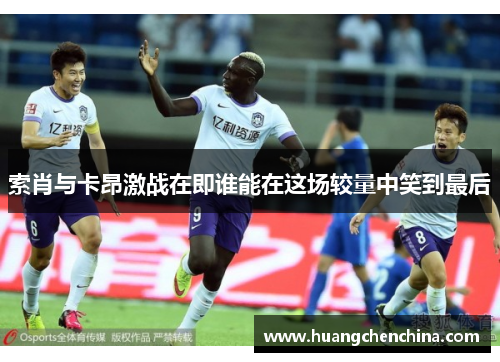 索肖与卡昂激战在即谁能在这场较量中笑到最后