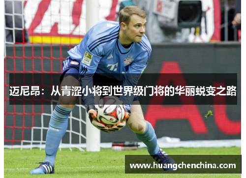 迈尼昂：从青涩小将到世界级门将的华丽蜕变之路