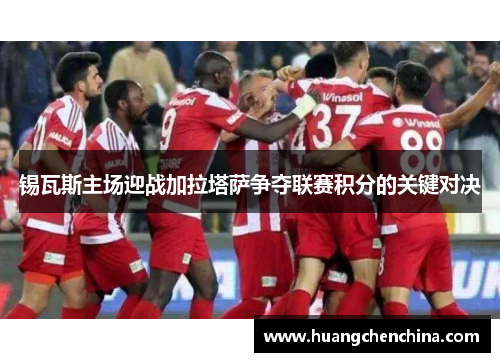 锡瓦斯主场迎战加拉塔萨争夺联赛积分的关键对决